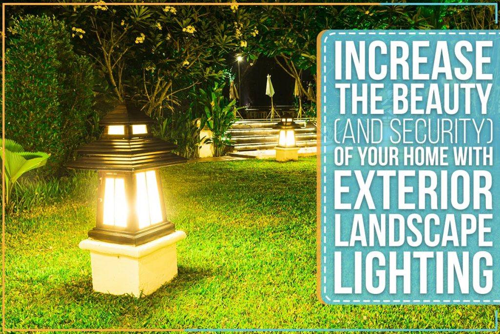 Increase The Beauty (And Security) Of Your Home With Exterior Landscape Lighting