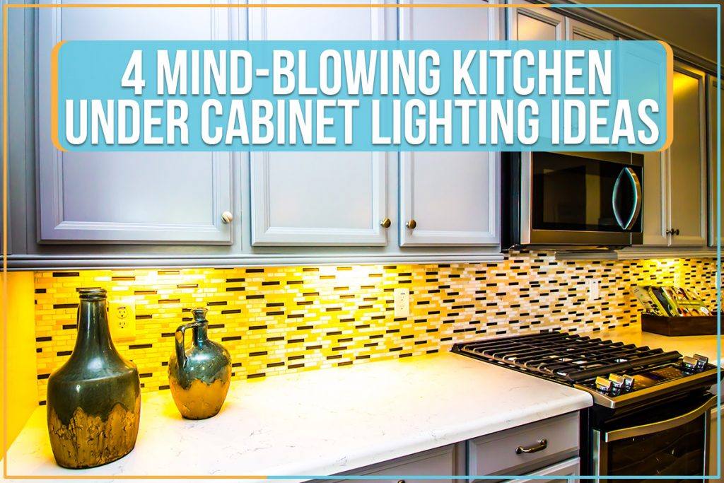 4 Mind-Blowing Kitchen Under Cabinet Lighting Ideas